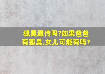 狐臭遗传吗?如果爸爸有狐臭,女儿可能有吗?