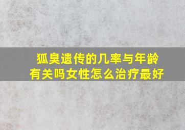 狐臭遗传的几率与年龄有关吗女性怎么治疗最好