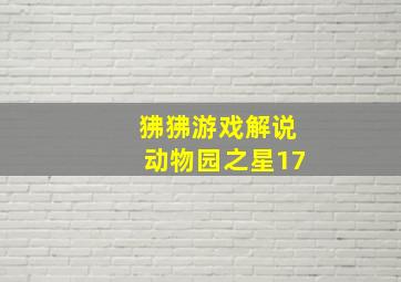 狒狒游戏解说动物园之星17