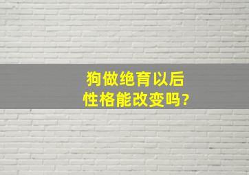 狗做绝育以后性格能改变吗?