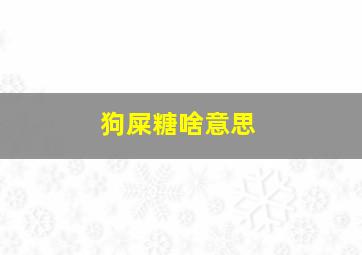 狗屎糖啥意思