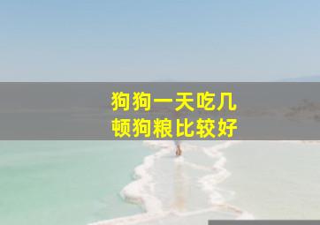 狗狗一天吃几顿狗粮比较好