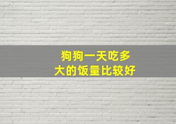 狗狗一天吃多大的饭量比较好