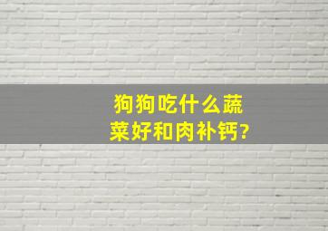 狗狗吃什么蔬菜好和肉补钙?