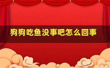 狗狗吃鱼没事吧怎么回事