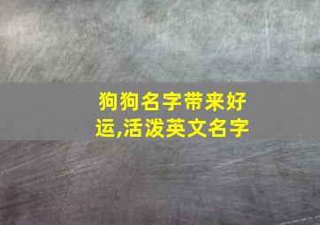 狗狗名字带来好运,活泼英文名字