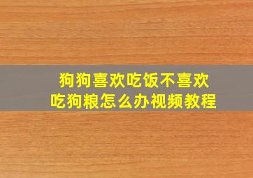 狗狗喜欢吃饭不喜欢吃狗粮怎么办视频教程