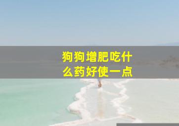 狗狗增肥吃什么药好使一点