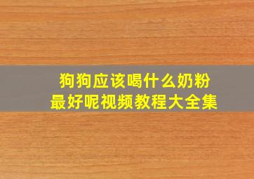 狗狗应该喝什么奶粉最好呢视频教程大全集