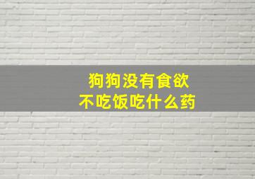 狗狗没有食欲不吃饭吃什么药