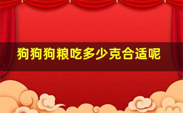 狗狗狗粮吃多少克合适呢