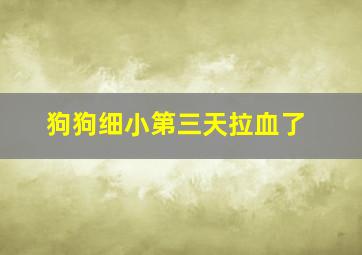 狗狗细小第三天拉血了