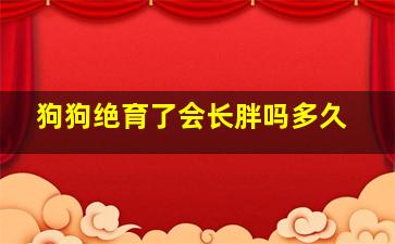 狗狗绝育了会长胖吗多久