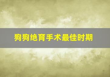 狗狗绝育手术最佳时期