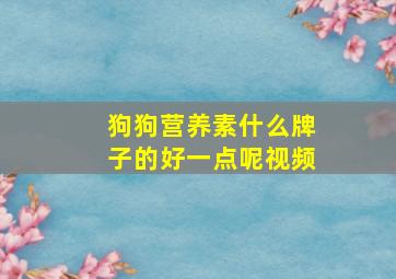 狗狗营养素什么牌子的好一点呢视频