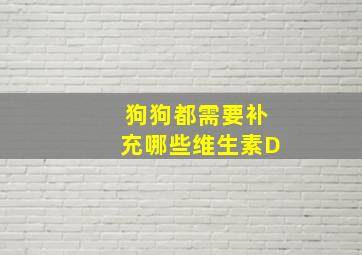 狗狗都需要补充哪些维生素D