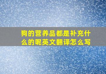 狗的营养品都是补充什么的呢英文翻译怎么写