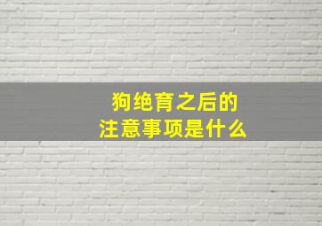 狗绝育之后的注意事项是什么