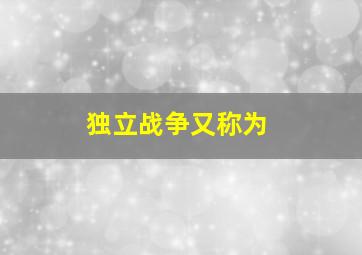 独立战争又称为