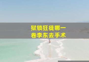 狱锁狂徒哪一卷李东去手术