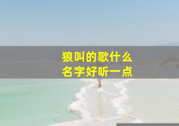 狼叫的歌什么名字好听一点