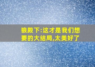 狼殿下:这才是我们想要的大结局,太美好了