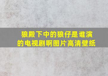 狼殿下中的狼仔是谁演的电视剧啊图片高清壁纸