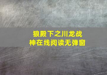 狼殿下之川龙战神在线阅读无弹窗