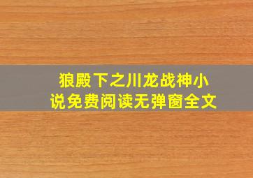 狼殿下之川龙战神小说免费阅读无弹窗全文