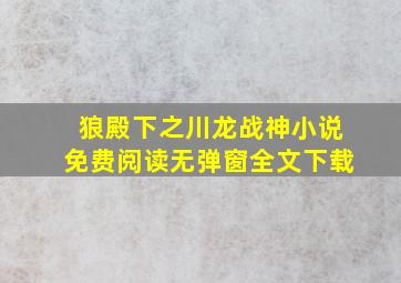 狼殿下之川龙战神小说免费阅读无弹窗全文下载