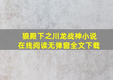 狼殿下之川龙战神小说在线阅读无弹窗全文下载