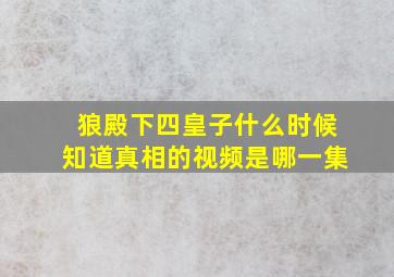 狼殿下四皇子什么时候知道真相的视频是哪一集