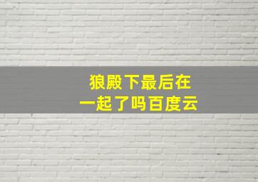 狼殿下最后在一起了吗百度云