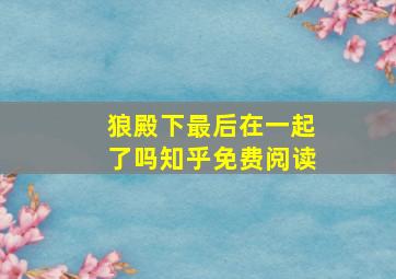 狼殿下最后在一起了吗知乎免费阅读