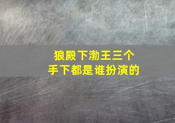 狼殿下渤王三个手下都是谁扮演的