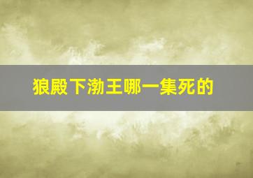 狼殿下渤王哪一集死的