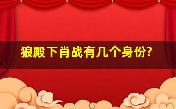 狼殿下肖战有几个身份?