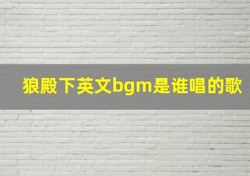 狼殿下英文bgm是谁唱的歌