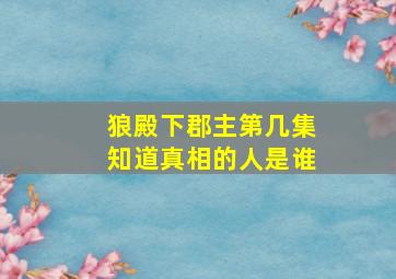 狼殿下郡主第几集知道真相的人是谁