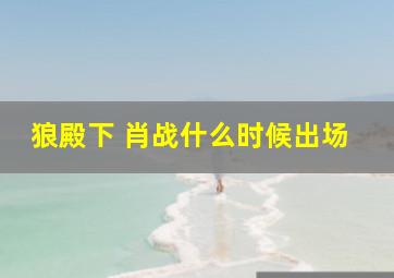 狼殿下 肖战什么时候出场