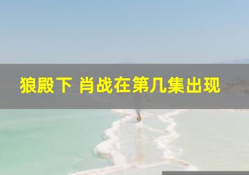 狼殿下 肖战在第几集出现