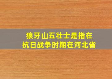 狼牙山五壮士是指在抗日战争时期在河北省