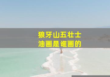 狼牙山五壮士油画是谁画的