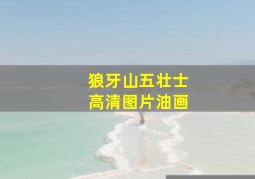 狼牙山五壮士高清图片油画