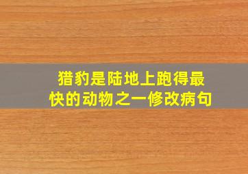 猎豹是陆地上跑得最快的动物之一修改病句