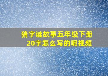 猜字谜故事五年级下册20字怎么写的呢视频