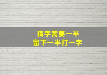 猜字需要一半留下一半打一字