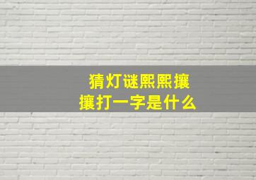 猜灯谜熙熙攘攘打一字是什么