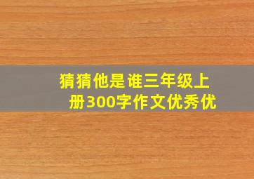 猜猜他是谁三年级上册300字作文优秀优