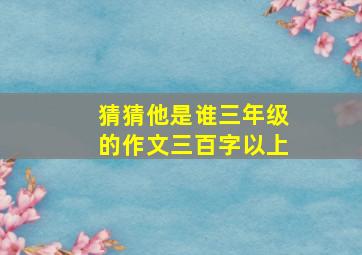 猜猜他是谁三年级的作文三百字以上